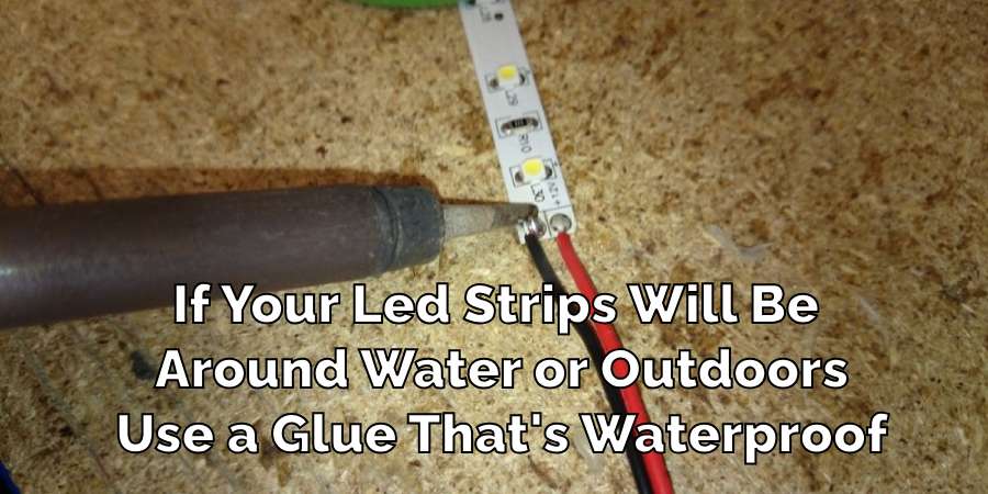 If Your Led Strips Will Be 
Around Water or Outdoors
Use a Glue That's Waterproof