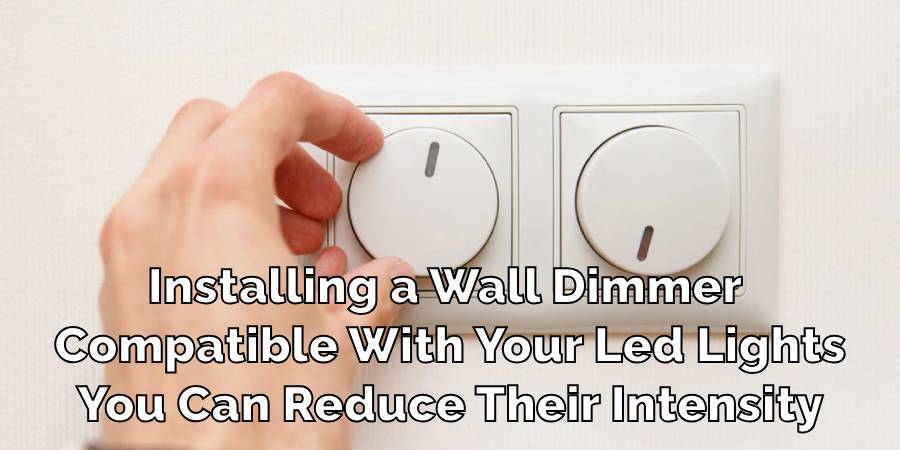 Installing a Wall Dimmer 
Compatible With Your Led Lights
You Can Reduce Their Intensity