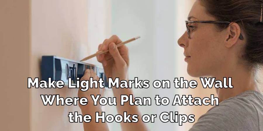 Make Light Marks on the Wall 
Where You Plan to Attach 
the Hooks or Clips