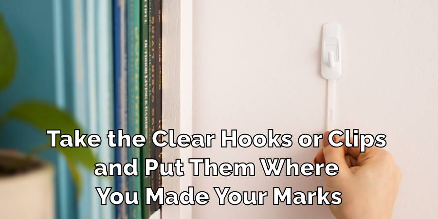 Take the Clear Hooks or Clips and Put Them Where You Made Your Marks