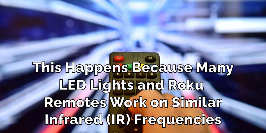 This Happens Because Many
LED Lights and Roku 
Remotes Work on Similar
Infrared (IR) Frequencies