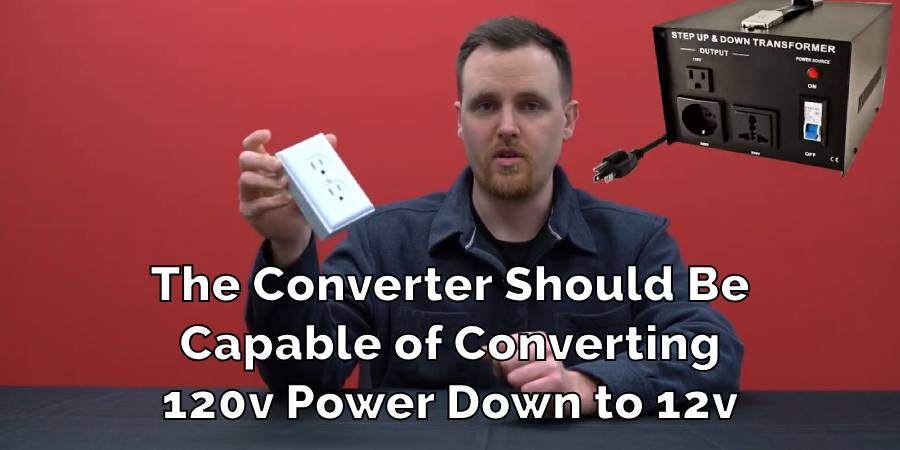 The Converter Should Be
Capable of Converting
120v Power Down to 12v